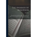 The Anabasis of Xenophon: With Copius Notes, Introduction, Map of the Expedition and Retreat of the Ten Thousand, and a Full and Complete Lexico