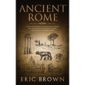 Ancient Rome: A Concise Overview of the Roman History and Mythology Including the Rise and Fall of the Roman Empire