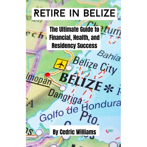 Retire in Belize: The Ultimate Guide to Financial, Health, and Residency Success