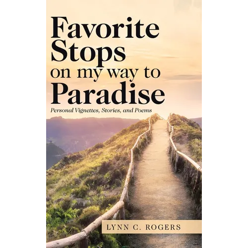Favorite Stops on My Way to Paradise: Personal Vignettes, Stories, and Poems
