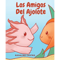 Los amigos del Ajolote: Un cuento ilustrado para niños sobre un Ajolote que aprende a ser amable y a relacionarse