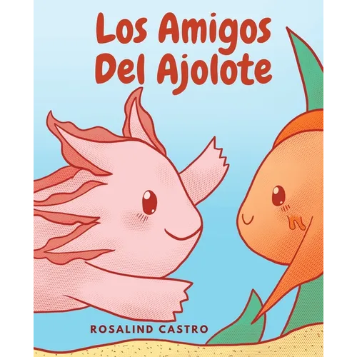 Los amigos del Ajolote: Un cuento ilustrado para niños sobre un Ajolote que aprende a ser amable y a relacionarse