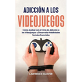 Adicción a los Videojuegos: Cómo Acabar con el Ciclo de Adicción a los Videojuegos y Desarrollar Habilidades Sociales Esenciales