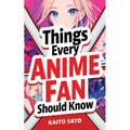 Things Every Anime Fan Should Know: Discover the Fascinating Origins, Genres, Iconic Series, Fandom Culture, and So Much More!