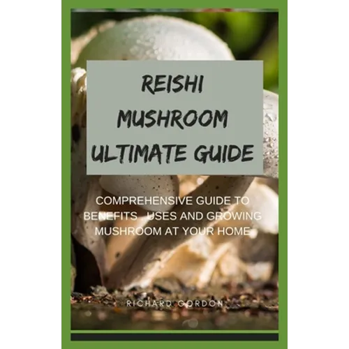 Reishi Mushroom Ultimate Guide: Comprehensive Guide To Benefits, Uses And Growing Mushroom At Your Home