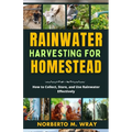 Rainwater Harvesting For Your Homestead: How to Collect, Store, and Use Rainwater Effectively
