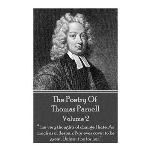 The Poetry of Thomas Parnell - Volume II: "The very thoughts of change I hate, As much as of despair; Nor ever covet to be great, Unless it be for her