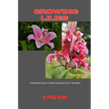 Growing Lilies: A Comprehensive Guide to Growing and Enjoying Lilies in Your Garden