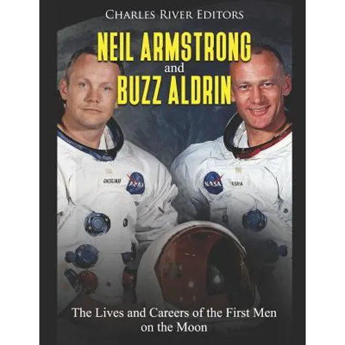 Neil Armstrong and Buzz Aldrin: The Lives and Careers of the First Men on the Moon