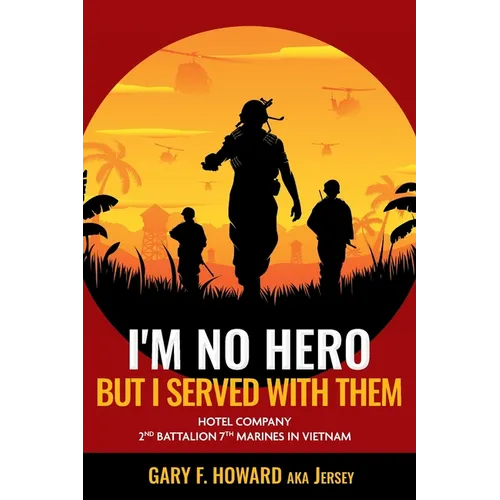 I'm No Hero, But I Served With Them: Hotel Company 2nd Battalion 7th Marines In Vietnam