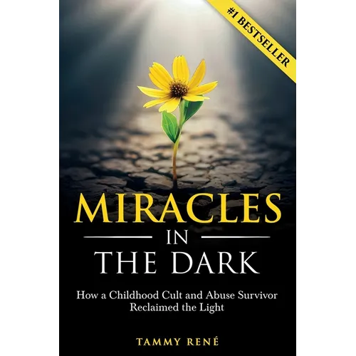 Miracles in the Dark: How a Childhood Cult and Abuse Survivor Reclaimed the Light