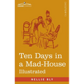 Ten Days in a Mad-House: Nellie Bly's Experience on Blackwell's Island - Feigning Insanity in Order to Reveal Asylum Orders