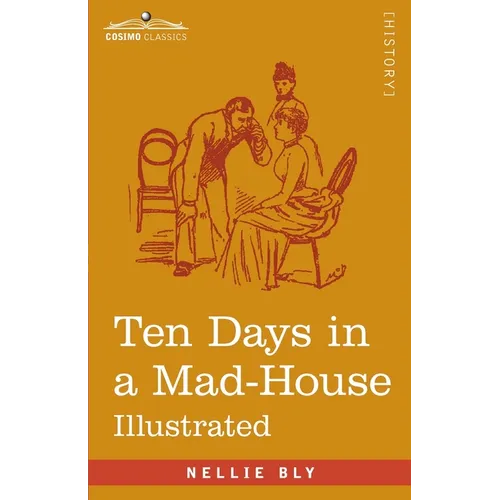 Ten Days in a Mad-House: Nellie Bly's Experience on Blackwell's Island - Feigning Insanity in Order to Reveal Asylum Orders