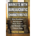 Markets with Bureaucratic Characteristics: How Economic Bureaucrats Make Policies and Remake the Chinese State