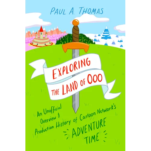 Exploring the Land of Ooo: An Unofficial Overview and Production History of Cartoon Network's Adventure Time
