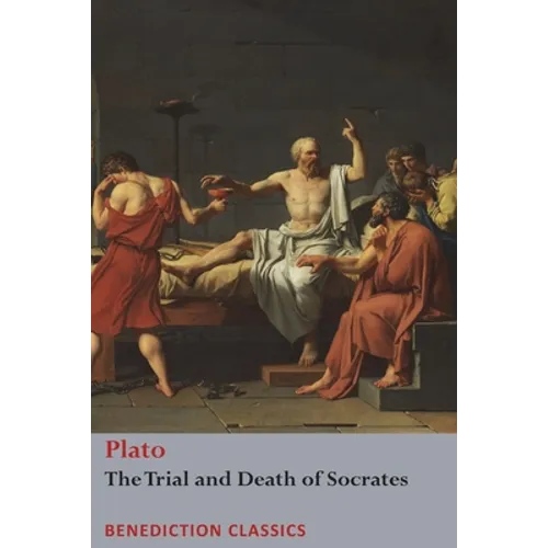 The Trial and Death of Socrates: Euthyphro, The Apology of Socrates, Crito, and Phædo