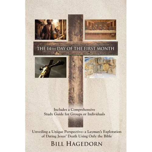 The 14th Day of the First Month: Unveiling a Unique Perspective: a Layman's Exploration of Dating Jesus' Death Using Only the Bible