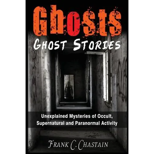 Ghosts: Ghost Stories: Unexplained Mysteries of Occult, Supernatural and Paranormal Activity
