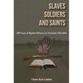 Slaves, Soldiers and Saints: Two Hundred Years of Baptist Witness in Trinidad: 1816-2016