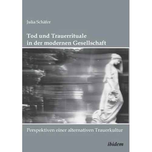 Tod und Trauerrituale in der modernen Gesellschaft. Perspektiven einer alternativen Trauer- und Bestattungskultur