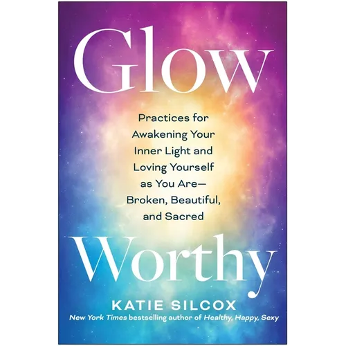 Glow-Worthy: Practices for Awakening Your Inner Light and Loving Yourself as You Are--Broken, Beautiful, and Sacred