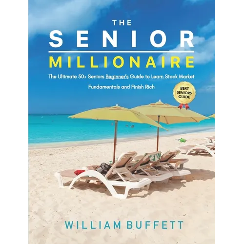 The Senior Millionaire: The Ultimate 50+ Seniors Beginner's Guide to Learn Stock Market Fundamentals and Finish Rich
