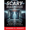 Scary Diagnosis: Navigating Fear, Finding Strength, and Securing the Health Care You Deserve