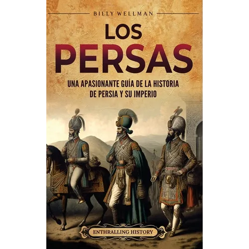 Los persas: Una apasionante guía de la historia de Persia y su imperio