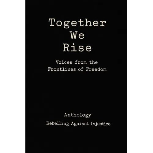 Together We Rise Voices from the Frontlines of Freedom Anthology Rebelling against Injustice