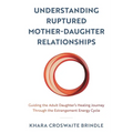 Understanding Ruptured Mother-Daughter Relationships: Guiding the Adult Daughter's Healing Journey Through the Estrangement Energy Cycle
