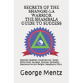 Secrets of The Shangri-La Warrior & The Shambala Guide to Success: Mysticism Buddhism Gnosticism Zen Taoism Shinto Hindu Zoroaster Sumerian Spirituali