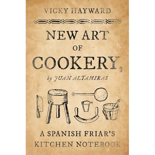 New Art of Cookery: A Spanish Friar's Kitchen Notebook by Juan Altamiras
