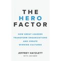 Hero Factor: How Great Leaders Transform Organizations and Create Winning Cultures