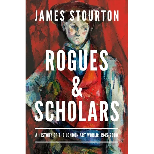 Rogues and Scholars: A History of the London Art World: 1945-2000
