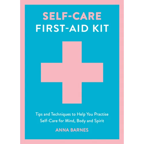 Self-Care First-Aid Kit: Tips and Techniques to Help You Practise Self-Care for Mind, Body and Spirit