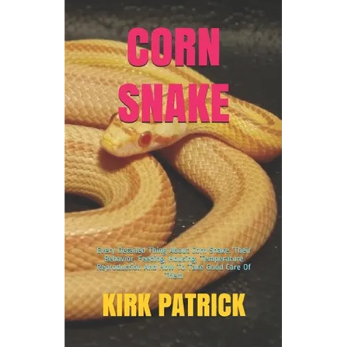 Corn Snake: Every Detailed Thing About Corn Snake. Their Behavior, Feeding, Housing, Temperature Reproduction And How To Take Good Care Of Them