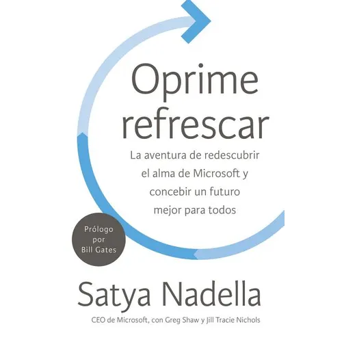 Oprime Refrescar: La Aventura de Redescubrir El Alma de Microsoft Y Concebir Un Futuro Mejor Para Todos