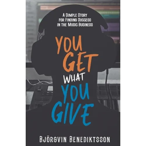 You Get What You Give: A Simple Story for Finding Success in the Music Business