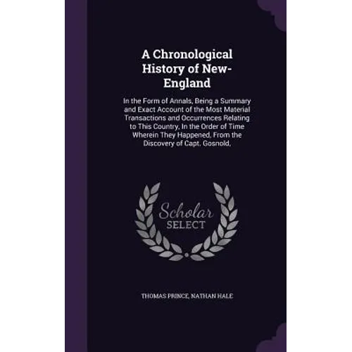 A Chronological History of New-England: In the Form of Annals, Being a Summary and Exact Account of the Most Material Transactions and Occurrences Rel
