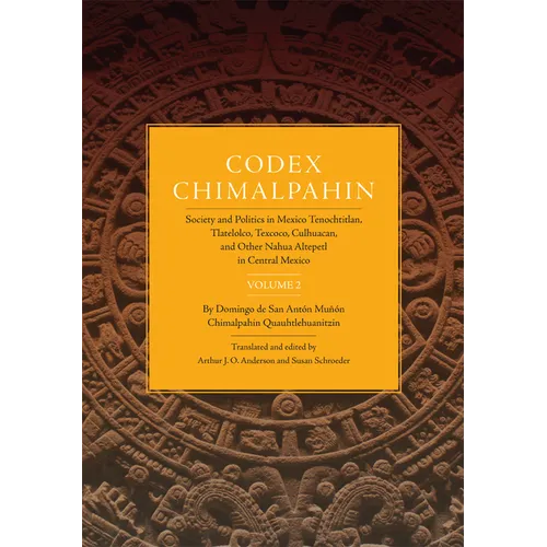 Codex Chimalpahin: Society and Politics in Mexico Tenochtitlan, Tlatelolco, Texcoco, Culhuacan, and Other Nahua Altepetl in Central Mexico, Volume 2 V
