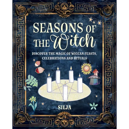Seasons of the Witch: Discover the Magic of Wiccan Feasts, Celebrations, and Rituals