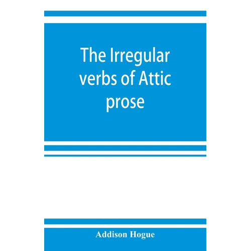 The irregular verbs of Attic prose: their forms, prominent meanings, and important compounds; together with lists of related words and English derivat
