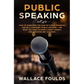 Public Speaking: How to Overcome the Fear of Public Speaking and Be a Confident Public Speaker - Use What You Have to Make a Great Spee