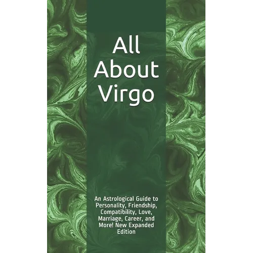 All About Virgo: An Astrological Guide to Personality, Friendship, Compatibility, Love, Marriage, Career, and More! New Expanded Editio