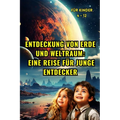 Entdeckung von Erde und Weltraum: Eine Reise für junge Entdecker (für Kinder 4 - 12): Enthüllung der Geheimnisse unseres Heimatplaneten und des himmli