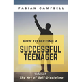 How to Become a Successful Teenager: Volume 1: The Art of Self-Discipline