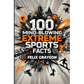 100 Mind-Blowing Extreme Sports Facts: 100 Insane Feats from the World's Most Daring Athletes