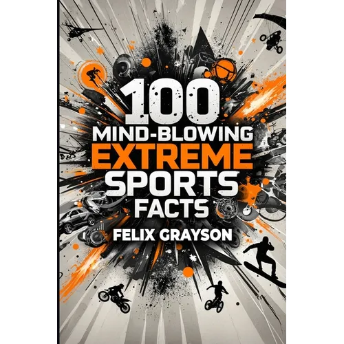 100 Mind-Blowing Extreme Sports Facts: 100 Insane Feats from the World's Most Daring Athletes