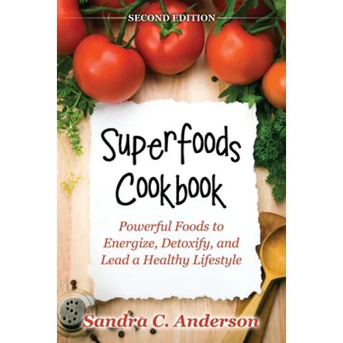 Superfoods Cookbook [Second Edition]: Powerful Foods to Energize, Detoxify, and Lead a Healthy Lifestyle