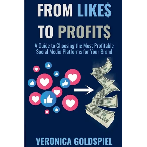 From Likes to Profits: A Guide to Choosing the Most Profitable Social Media Platforms for Your Brand (Small Business Wealth Marketing Series)